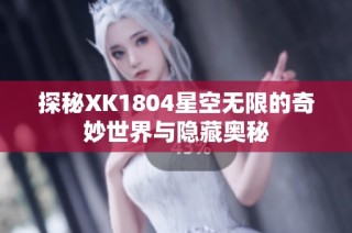 探秘XK1804星空无限的奇妙世界与隐藏奥秘