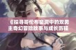 《探寻哥伦布窑洞中的双男主奇幻冒险故事与成长历程》