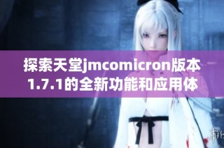 探索天堂jmcomicron版本1.7.1的全新功能和应用体验