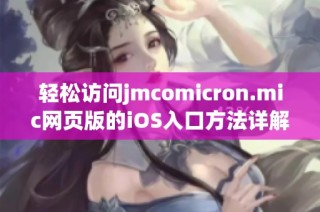 轻松访问jmcomicron.mic网页版的iOS入口方法详解