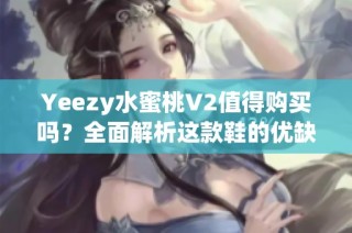 Yeezy水蜜桃V2值得购买吗？全面解析这款鞋的优缺点