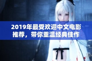 2019年最受欢迎中文电影推荐，带你重温经典佳作