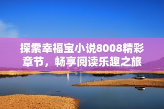 探索幸福宝小说8008精彩章节，畅享阅读乐趣之旅