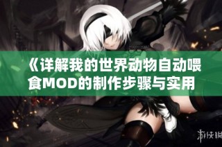 《详解我的世界动物自动喂食MOD的制作步骤与实用技巧》