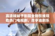 高清辣妹子影院全新在线观看热门电视剧，尽享追剧乐趣与视觉体验