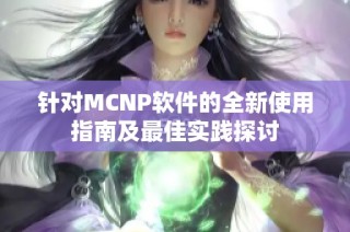 针对MCNP软件的全新使用指南及最佳实践探讨