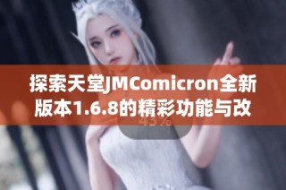 探索天堂JMComicron全新版本1.6.8的精彩功能与改进