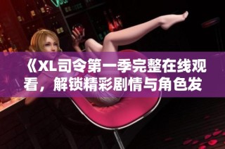 《XL司令第一季完整在线观看，解锁精彩剧情与角色发展》