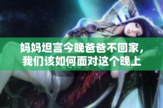 妈妈坦言今晚爸爸不回家，我们该如何面对这个晚上
