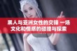 黑人与亚洲女性的交锋 一场文化和情感的碰撞与探索