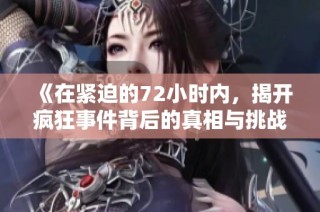 《在紧迫的72小时内，揭开疯狂事件背后的真相与挑战》