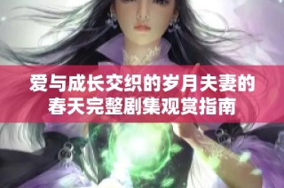 爱与成长交织的岁月夫妻的春天完整剧集观赏指南