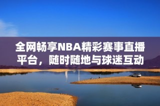 全网畅享NBA精彩赛事直播平台，随时随地与球迷互动