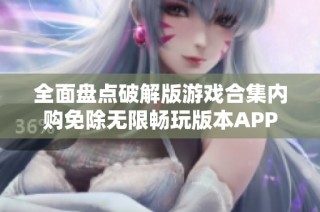 全面盘点破解版游戏合集内购免除无限畅玩版本APP