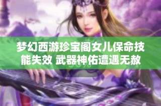 梦幻西游珍宝阁女儿保命技能失效 武器神佑遭遇无赦重创