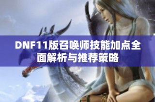 DNF11版召唤师技能加点全面解析与推荐策略