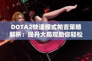 DOTA2快速模式帕吉策略解析：提升大局观助你轻松赢得比赛