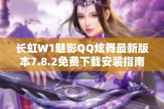 长虹W1魅影QQ炫舞最新版本7.8.2免费下载安装指南