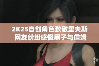 2K25自创角色致敬里夫斯 网友纷纷感慨黑子与詹姆斯的深厚情谊
