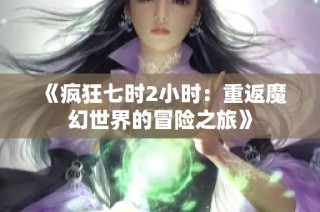 《疯狂七时2小时：重返魔幻世界的冒险之旅》