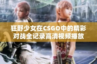 狂野少女在CSGO中的精彩对战全记录高清视频播放