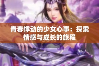 青春悸动的少女心事：探索情感与成长的旅程