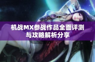 机战MX参战作品全面评测与攻略解析分享