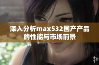 深入分析max532国产产品的性能与市场前景