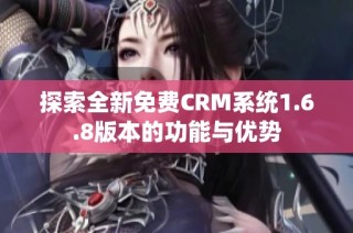 探索全新免费CRM系统1.6.8版本的功能与优势