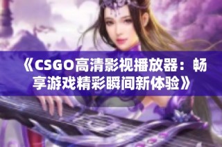 《CSGO高清影视播放器：畅享游戏精彩瞬间新体验》