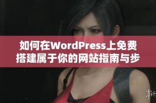 如何在WordPress上免费搭建属于你的网站指南与步骤解析