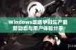 Windows渠道孕妇生产最新动态与用户体验分享