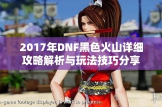 2017年DNF黑色火山详细攻略解析与玩法技巧分享