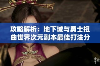 攻略解析：地下城与勇士扭曲世界次元副本最佳打法分享