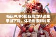 畅玩PUBG国际服地铁逃生手游下载，体验刺激游戏乐趣