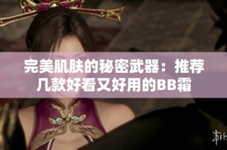 完美肌肤的秘密武器：推荐几款好看又好用的BB霜