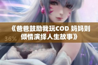 《爸爸鼓励我玩COD 妈妈则倾情演绎人生故事》