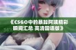 《CSGO中的暴躁阿姨精彩瞬间汇总 高清国语版》