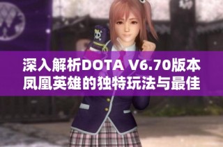 深入解析DOTA V6.70版本凤凰英雄的独特玩法与最佳策略分享