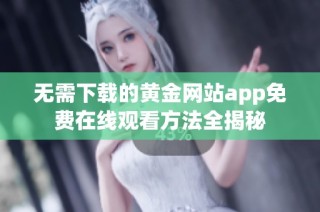 无需下载的黄金网站app免费在线观看方法全揭秘