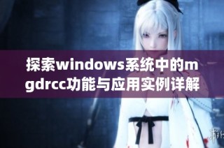 探索windows系统中的mgdrcc功能与应用实例详解