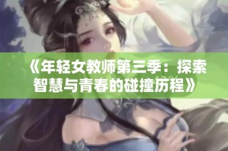 《年轻女教师第三季：探索智慧与青春的碰撞历程》