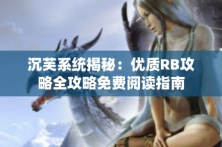 沉芙系统揭秘：优质RB攻略全攻略免费阅读指南