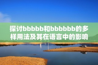 探讨bbbbb和bbbbbb的多样用法及其在语言中的影响