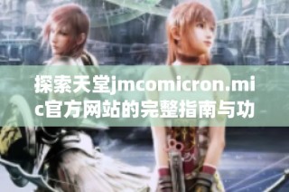 探索天堂jmcomicron.mic官方网站的完整指南与功能介绍