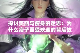 探讨美丽与瘦身的迷思：为什么瘦子更受欢迎的背后故事