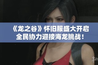 《龙之谷》怀旧服盛大开启 全民协力迎接海龙挑战！