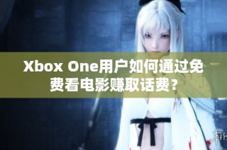 Xbox One用户如何通过免费看电影赚取话费？