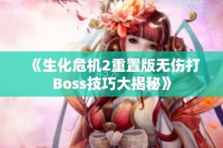 《生化危机2重置版无伤打Boss技巧大揭秘》