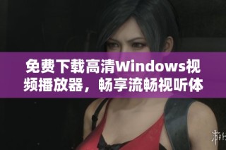 免费下载高清Windows视频播放器，畅享流畅视听体验